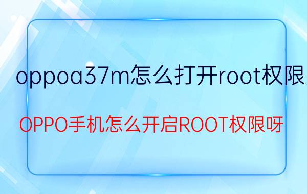 oppoa37m怎么打开root权限 OPPO手机怎么开启ROOT权限呀？